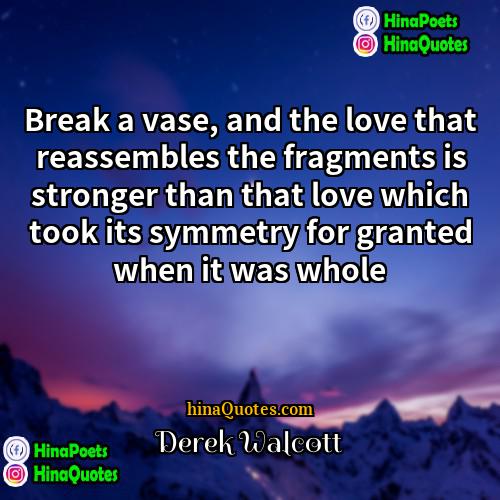 Derek Walcott Quotes | Break a vase, and the love that